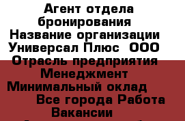 Агент отдела бронирования › Название организации ­ Универсал Плюс, ООО › Отрасль предприятия ­ Менеджмент › Минимальный оклад ­ 33 000 - Все города Работа » Вакансии   . Архангельская обл.,Коряжма г.